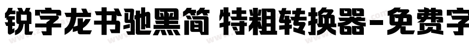 锐字龙书驰黑简 特粗转换器字体转换
